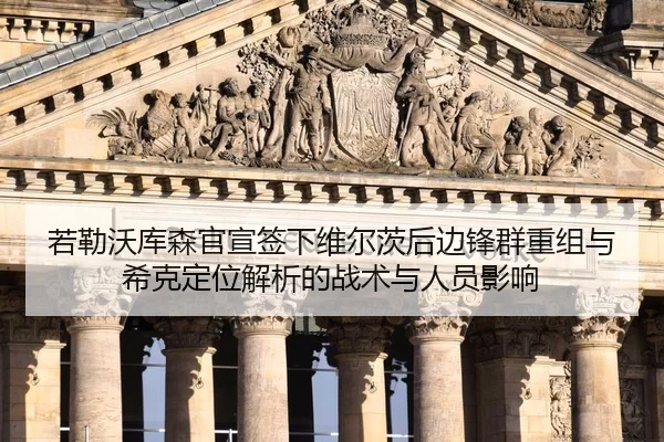 若勒沃库森官宣签下维尔茨后边锋群重组与希克定位解析的战术与人员影响