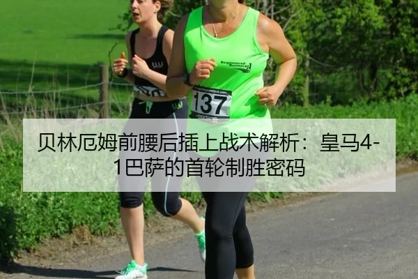 贝林厄姆前腰后插上战术解析：皇马4-1巴萨的首轮制胜密码